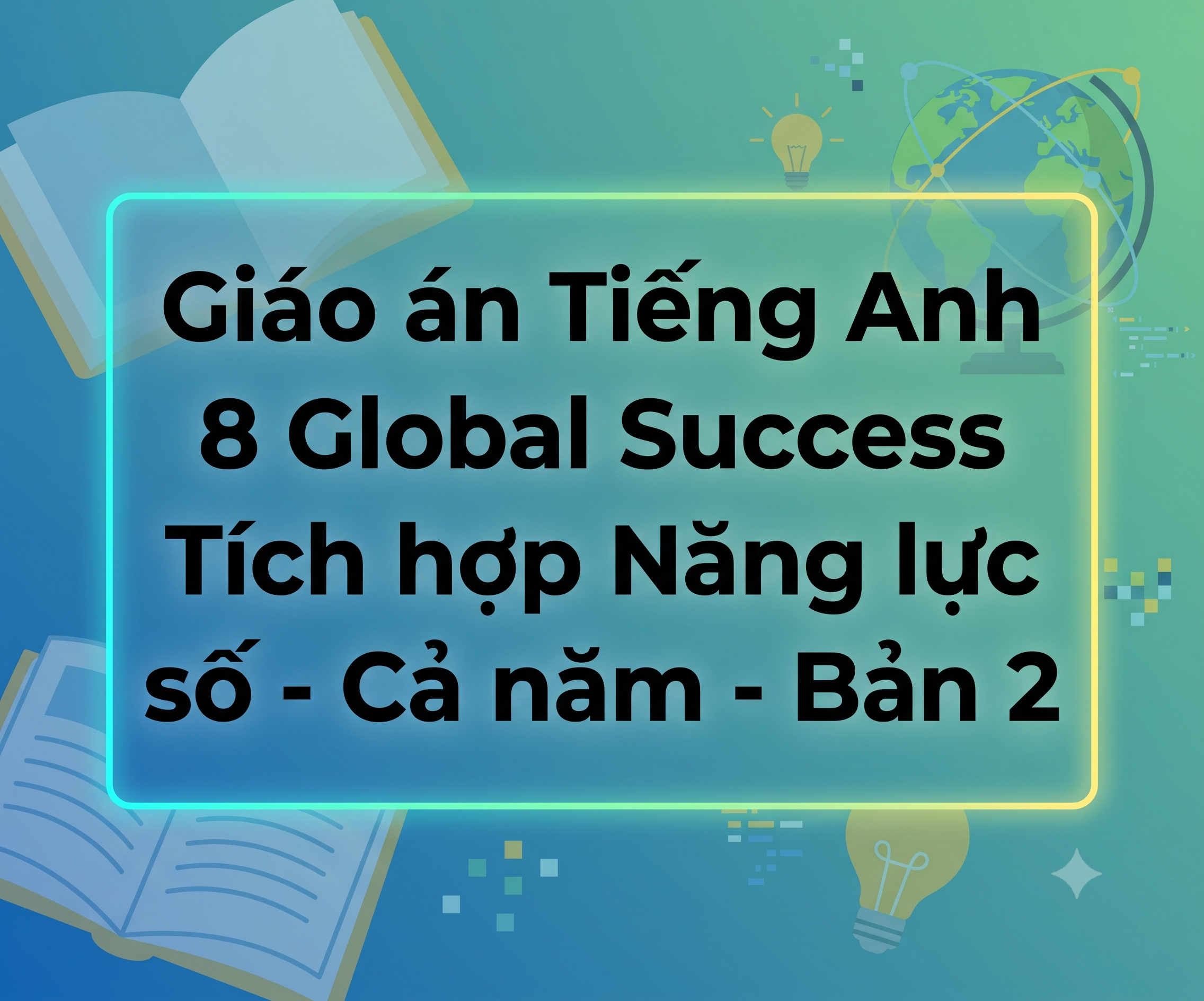 Giáo án Tiếng Anh 8 Global Success Tích hợp Năng lực số  - Cả năm - Bản 2